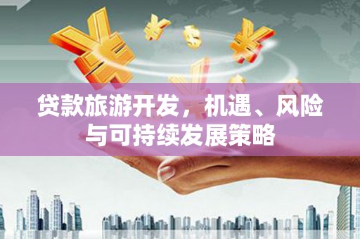 惠来贷款旅游开发，机遇、风险与可持续发展策略