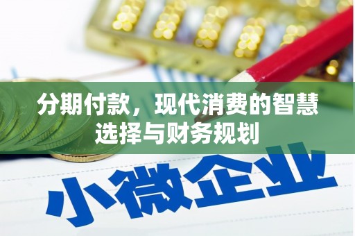 惠来分期付款，现代消费的智慧选择与财务规划