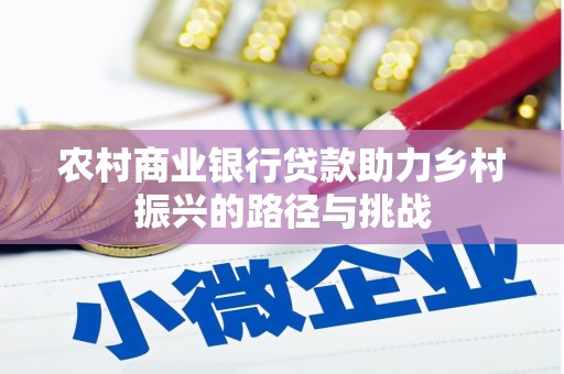 惠来农村商业银行贷款助力乡村振兴的路径与挑战