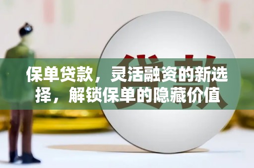 惠来保单贷款，灵活融资的新选择，解锁保单的隐藏价值