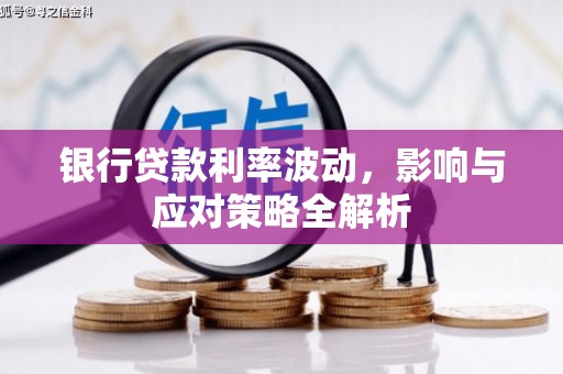 惠来银行贷款利率波动，影响与应对策略全解析