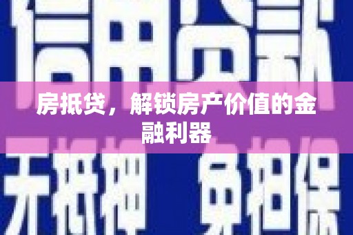 惠来房抵贷，解锁房产价值的金融利器
