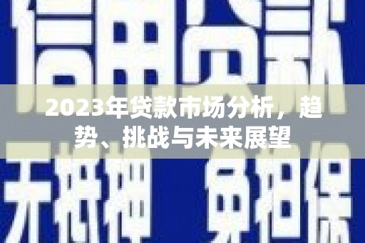 惠来2023年贷款市场分析，趋势、挑战与未来展望