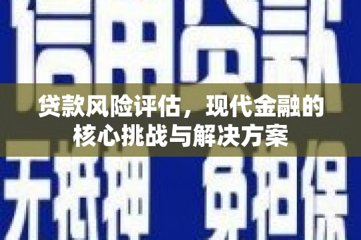 惠来贷款风险评估，现代金融的核心挑战与解决方案