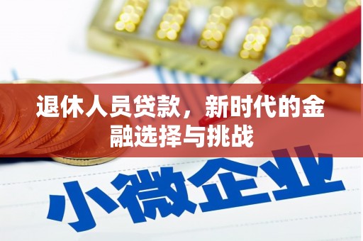 惠来退休人员贷款，新时代的金融选择与挑战