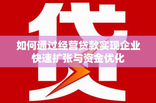 惠来如何通过经营贷款实现企业快速扩张与资金优化