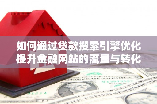 惠来如何通过贷款搜索引擎优化提升金融网站的流量与转化率