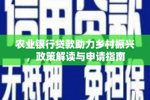 惠来农业银行贷款助力乡村振兴，政策解读与申请指南