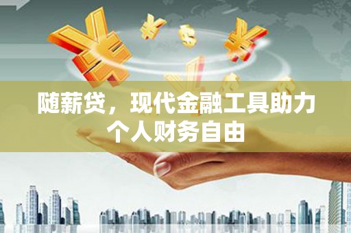 惠来随薪贷，现代金融工具助力个人财务自由