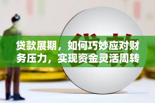 惠来贷款展期，如何巧妙应对财务压力，实现资金灵活周转