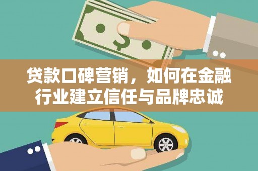 惠来贷款口碑营销，如何在金融行业建立信任与品牌忠诚