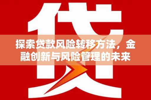 惠来探索贷款风险转移方法，金融创新与风险管理的未来