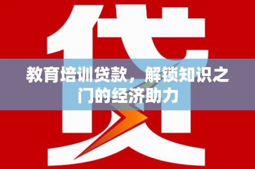 惠来教育培训贷款，解锁知识之门的经济助力