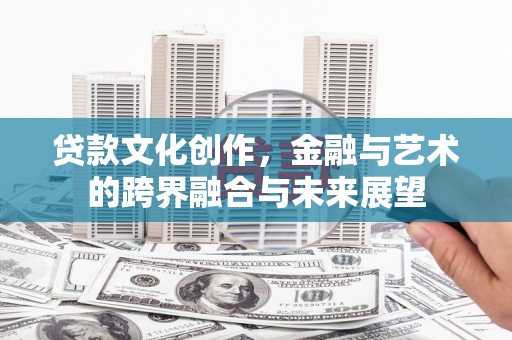 惠来贷款文化创作，金融与艺术的跨界融合与未来展望