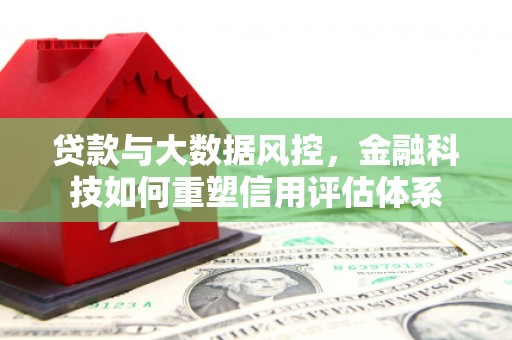 惠来贷款与大数据风控，金融科技如何重塑信用评估体系