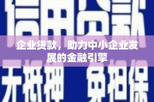 惠来企业贷款，助力中小企业发展的金融引擎