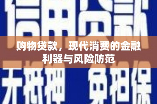 惠来购物贷款，现代消费的金融利器与风险防范