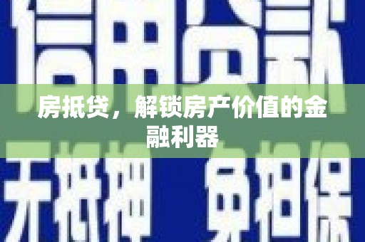 惠来房抵贷，解锁房产价值的金融利器