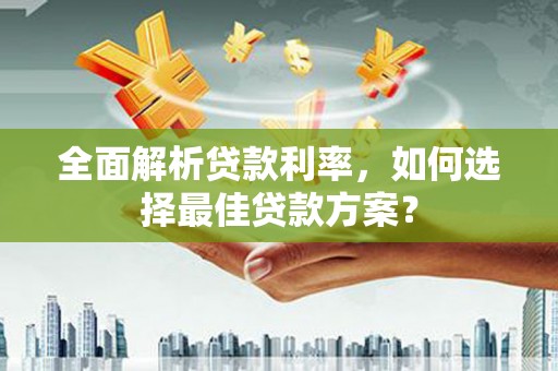 惠来全面解析贷款利率，如何选择最佳贷款方案？