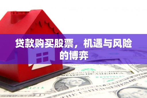 惠来贷款购买股票，机遇与风险的博弈