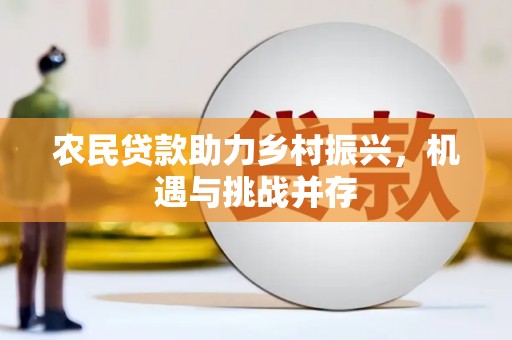 惠来农民贷款助力乡村振兴，机遇与挑战并存