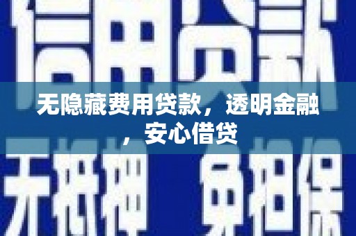 惠来无隐藏费用贷款，透明金融，安心借贷