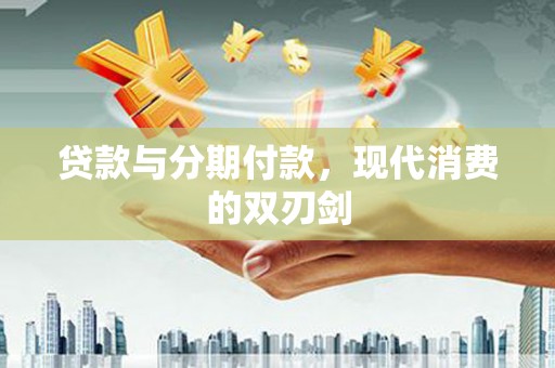 惠来贷款与分期付款，现代消费的双刃剑