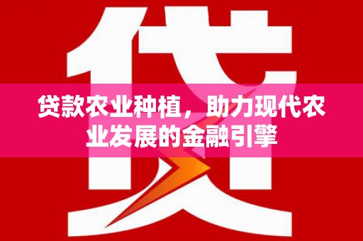 惠来贷款农业种植，助力现代农业发展的金融引擎