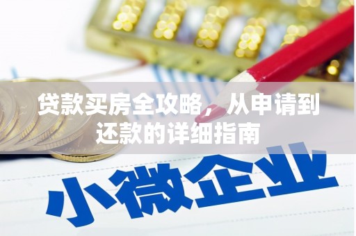 惠来贷款买房全攻略，从申请到还款的详细指南