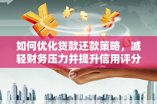 惠来如何优化贷款还款策略，减轻财务压力并提升信用评分