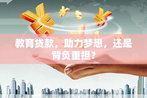 惠来教育贷款，助力梦想，还是背负重担？