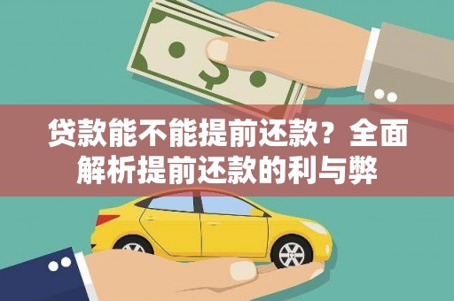 惠来贷款能不能提前还款？全面解析提前还款的利与弊