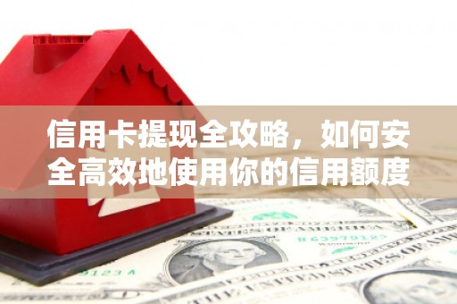惠来信用卡提现全攻略，如何安全高效地使用你的信用额度