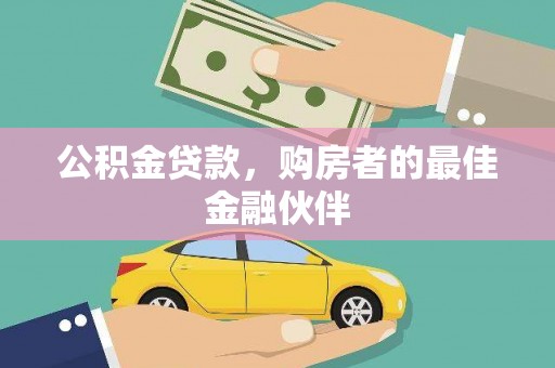 惠来公积金贷款，购房者的最佳金融伙伴