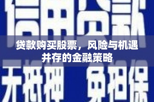 惠来贷款购买股票，风险与机遇并存的金融策略