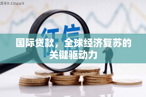 惠来国际贷款，全球经济复苏的关键驱动力