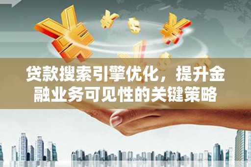 惠来贷款搜索引擎优化，提升金融业务可见性的关键策略