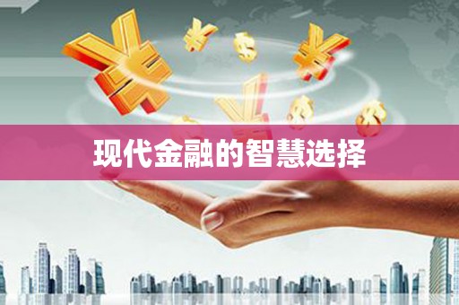 惠来现代金融的智慧选择