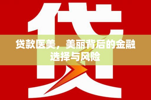 惠来贷款医美，美丽背后的金融选择与风险