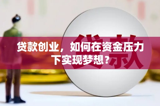惠来贷款创业，如何在资金压力下实现梦想？