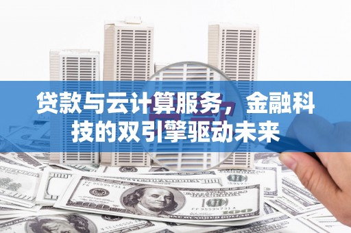 惠来贷款与云计算服务，金融科技的双引擎驱动未来