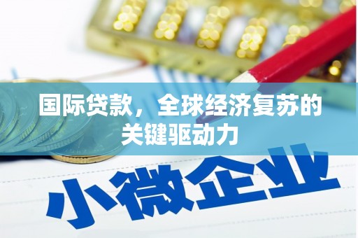 惠来国际贷款，全球经济复苏的关键驱动力