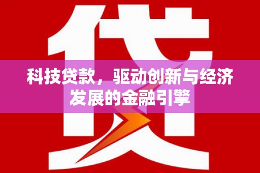 惠来科技贷款，驱动创新与经济发展的金融引擎