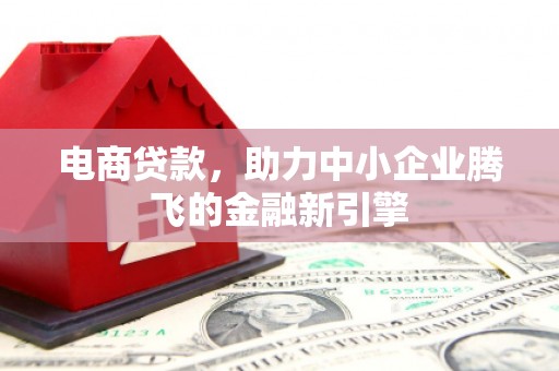 惠来电商贷款，助力中小企业腾飞的金融新引擎