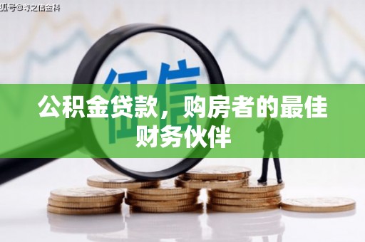 惠来公积金贷款，购房者的最佳财务伙伴