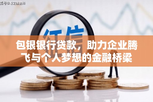 惠来包银银行贷款，助力企业腾飞与个人梦想的金融桥梁