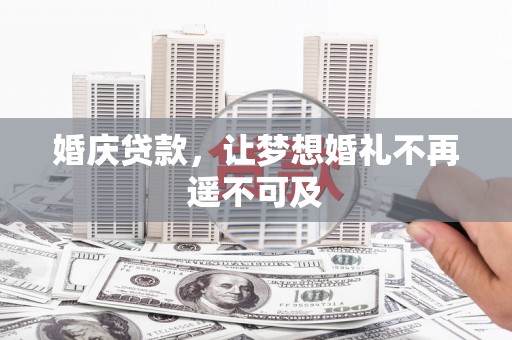惠来婚庆贷款，让梦想婚礼不再遥不可及