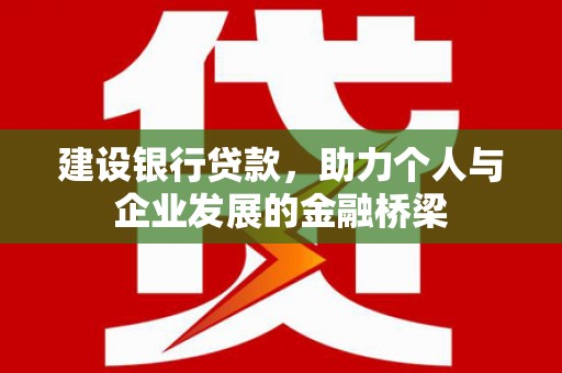 惠来建设银行贷款，助力个人与企业发展的金融桥梁