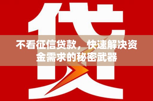 惠来不看征信贷款，快速解决资金需求的秘密武器