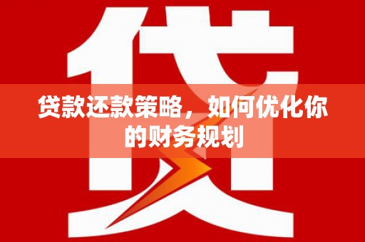 惠来贷款还款策略，如何优化你的财务规划